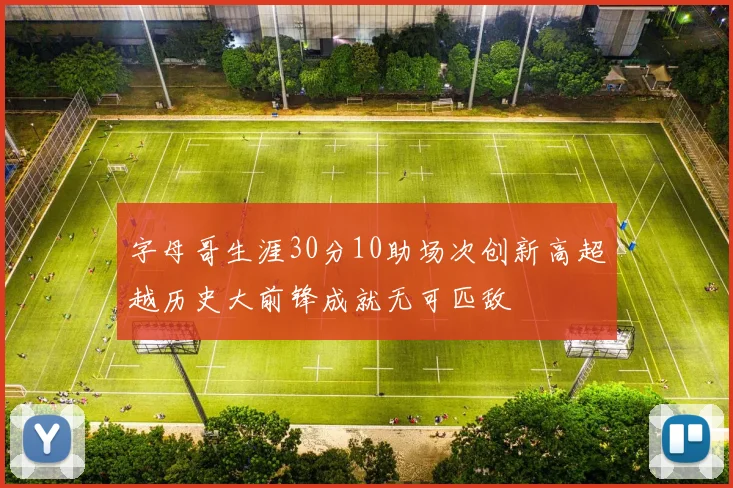 字母哥生涯30分10助场次创新高超越历史大前锋成就无可匹敌