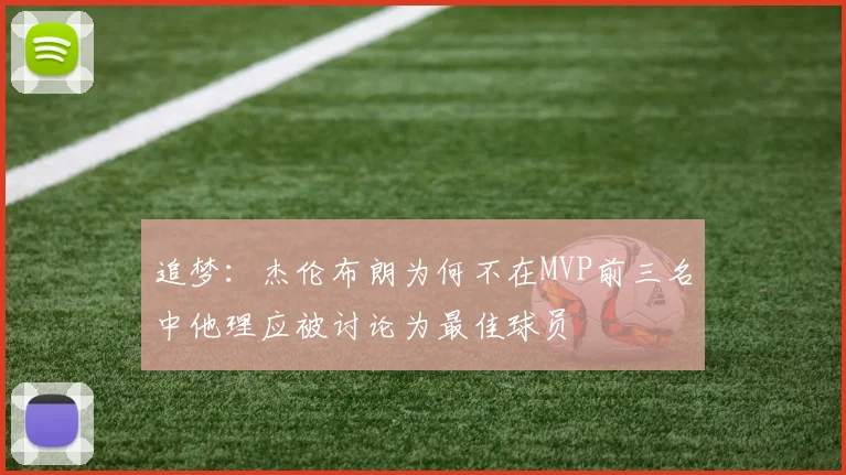 追梦：杰伦布朗为何不在MVP前三名中他理应被讨论为最佳球员