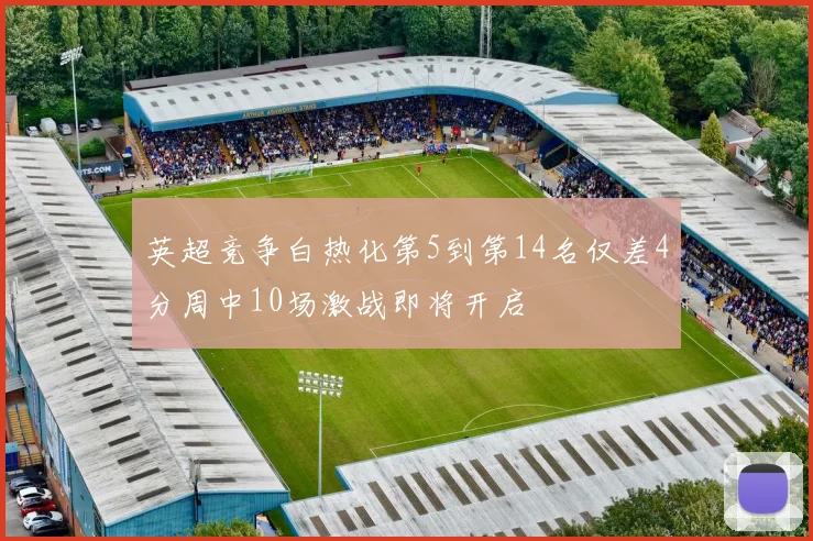 英超竞争白热化第5到第14名仅差4分周中10场激战即将开启