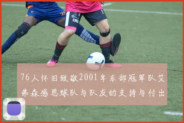 76人怀旧致敬2001年东部冠军队艾弗森感恩球队与队友的支持与付出