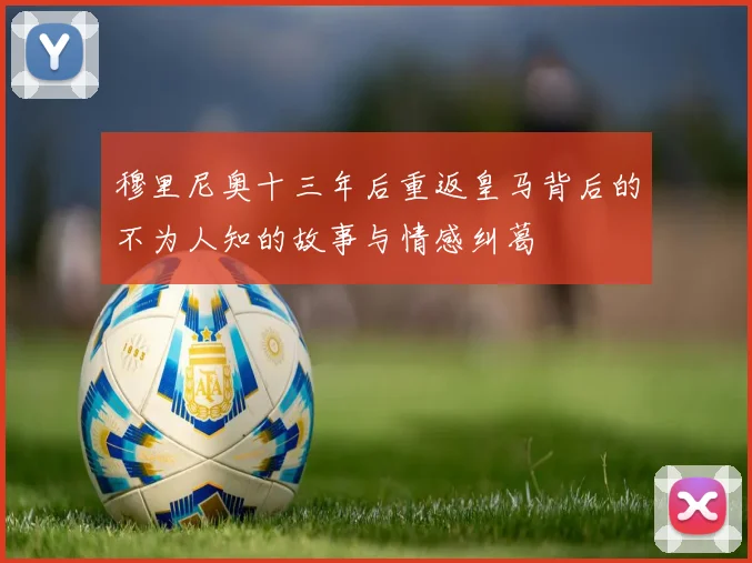 穆里尼奥十三年后重返皇马背后的不为人知的故事与情感纠葛