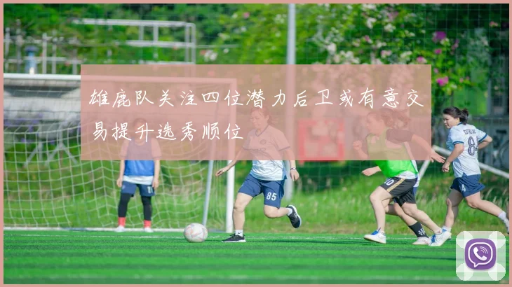 雄鹿队关注四位潜力后卫或有意交易提升选秀顺位