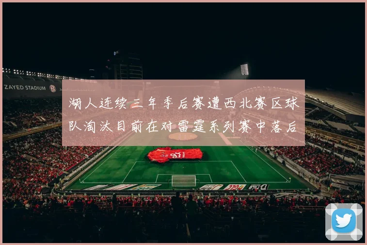 湖人连续三年季后赛遭西北赛区球队淘汰目前在对雷霆系列赛中落后0-3