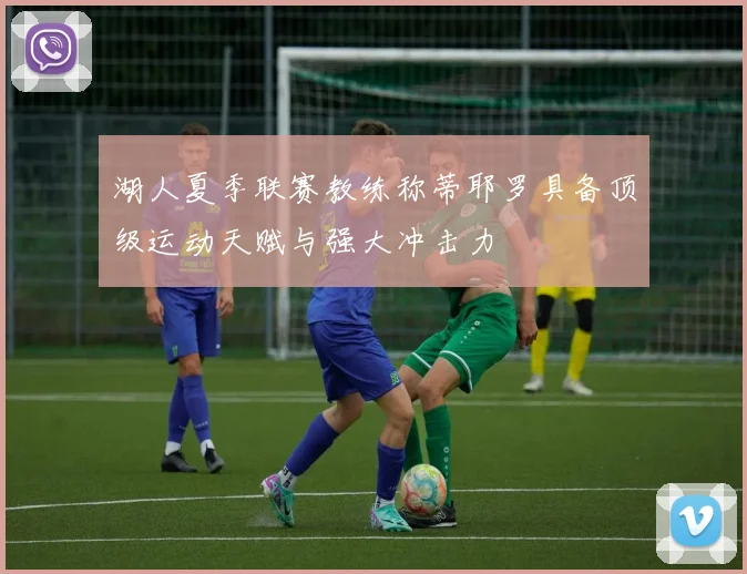 湖人夏季联赛教练称蒂耶罗具备顶级运动天赋与强大冲击力
