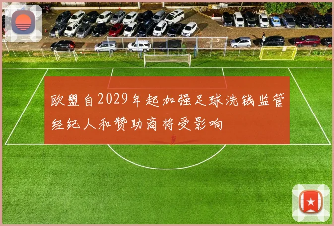 欧盟自2029年起加强足球洗钱监管经纪人和赞助商将受影响