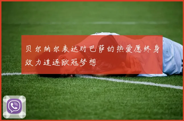贝尔纳尔表达对巴萨的热爱愿终身效力追逐欧冠梦想