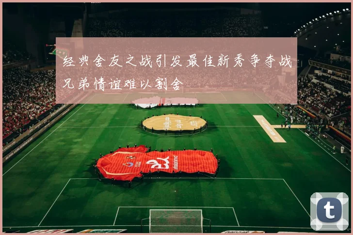 经典舍友之战引发最佳新秀争夺战兄弟情谊难以割舍